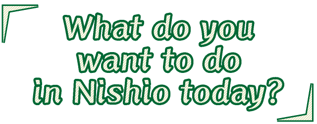 What do you want to do in Nishio today?